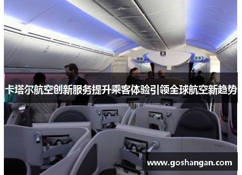 卡塔尔航空创新服务提升乘客体验引领全球航空新趋势