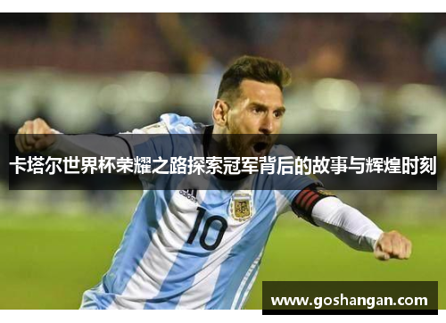 卡塔尔世界杯荣耀之路探索冠军背后的故事与辉煌时刻