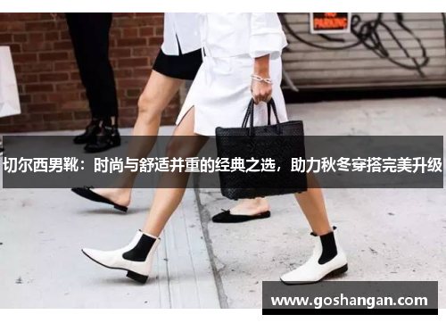 切尔西男靴：时尚与舒适并重的经典之选，助力秋冬穿搭完美升级