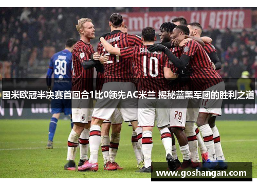 国米欧冠半决赛首回合1比0领先AC米兰 揭秘蓝黑军团的胜利之道