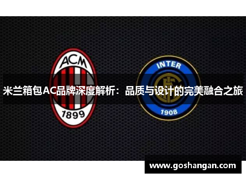 米兰箱包AC品牌深度解析：品质与设计的完美融合之旅