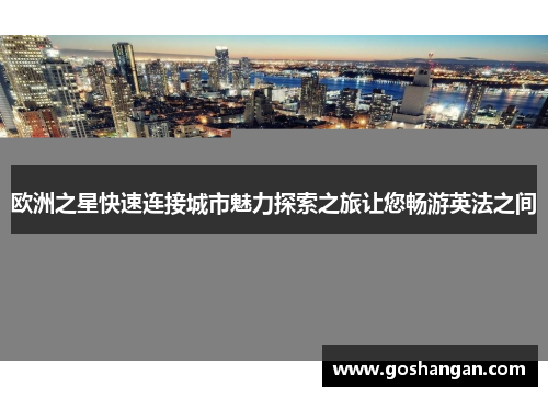 欧洲之星快速连接城市魅力探索之旅让您畅游英法之间