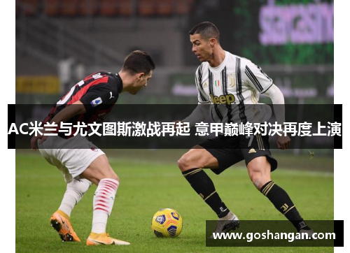 AC米兰与尤文图斯激战再起 意甲巅峰对决再度上演
