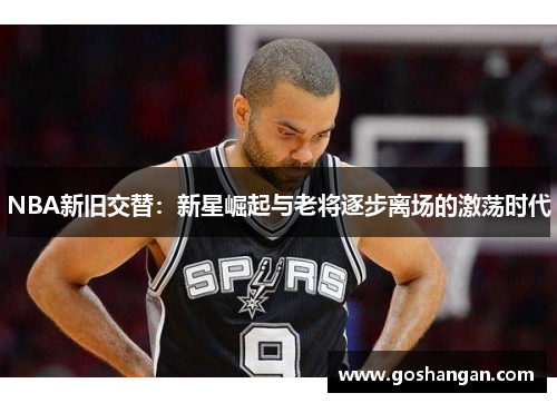 NBA新旧交替：新星崛起与老将逐步离场的激荡时代