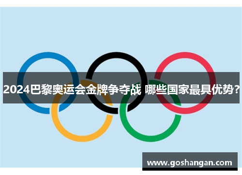 2024巴黎奥运会金牌争夺战 哪些国家最具优势？