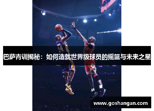 巴萨青训揭秘：如何造就世界级球员的摇篮与未来之星