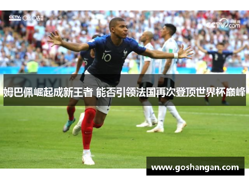 姆巴佩崛起成新王者 能否引领法国再次登顶世界杯巅峰