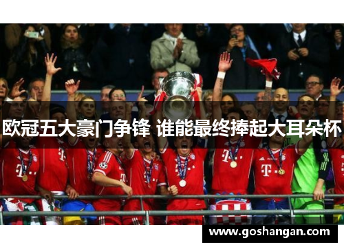 欧冠五大豪门争锋 谁能最终捧起大耳朵杯