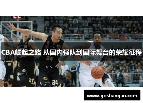 CBA崛起之路 从国内强队到国际舞台的荣耀征程