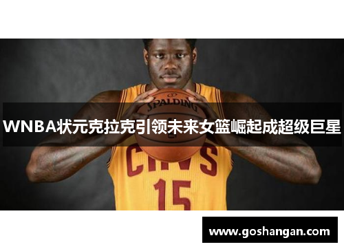 WNBA状元克拉克引领未来女篮崛起成超级巨星