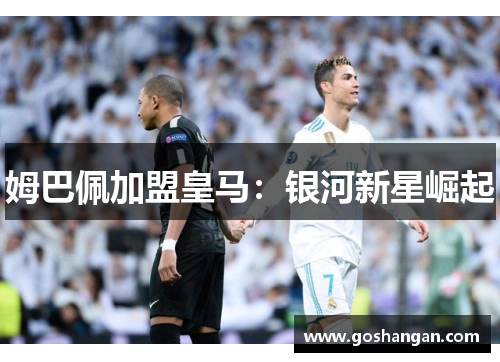 姆巴佩加盟皇马：银河新星崛起