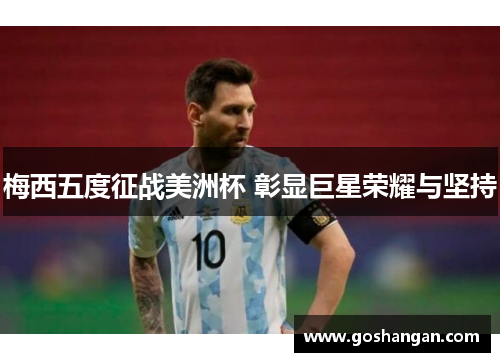 梅西五度征战美洲杯 彰显巨星荣耀与坚持