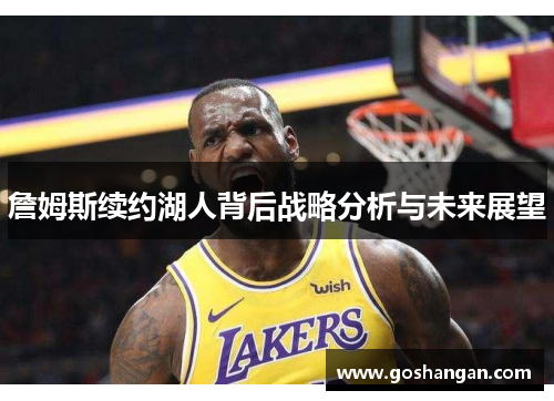 詹姆斯续约湖人背后战略分析与未来展望