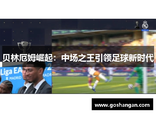 贝林厄姆崛起：中场之王引领足球新时代