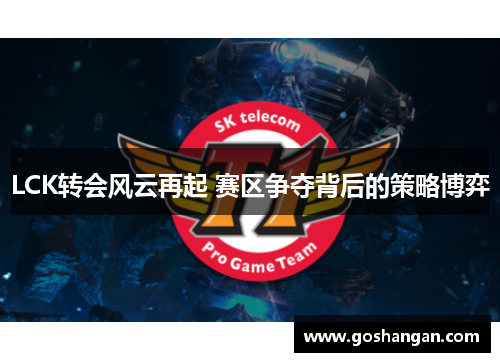 LCK转会风云再起 赛区争夺背后的策略博弈
