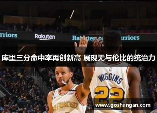 库里三分命中率再创新高 展现无与伦比的统治力