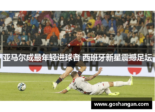 亚马尔成最年轻进球者 西班牙新星震撼足坛