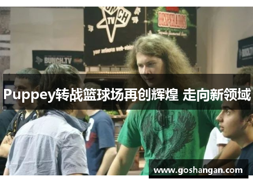 Puppey转战篮球场再创辉煌 走向新领域