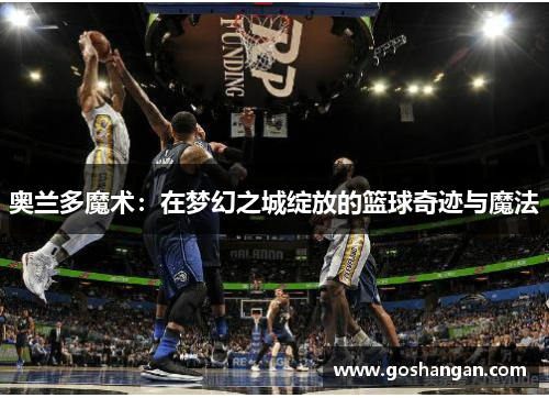 奥兰多魔术：在梦幻之城绽放的篮球奇迹与魔法
