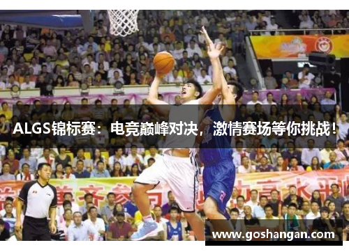 ALGS锦标赛：电竞巅峰对决，激情赛场等你挑战！