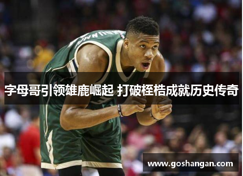 字母哥引领雄鹿崛起 打破桎梏成就历史传奇