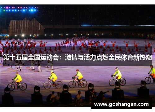 第十五届全国运动会：激情与活力点燃全民体育新热潮