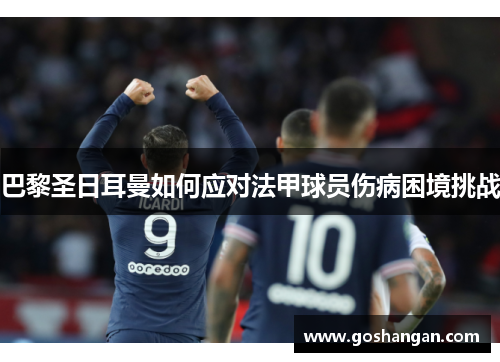 巴黎圣日耳曼如何应对法甲球员伤病困境挑战