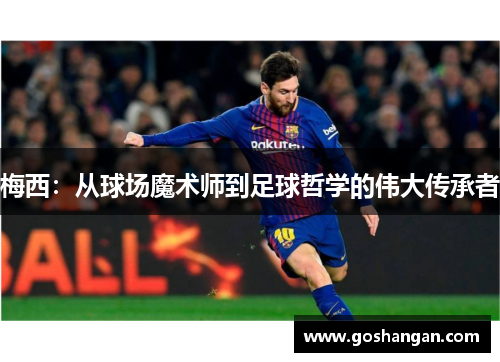 梅西：从球场魔术师到足球哲学的伟大传承者