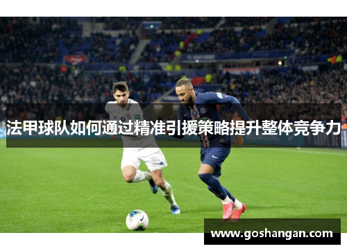 法甲球队如何通过精准引援策略提升整体竞争力
