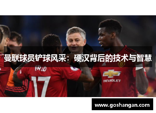 曼联球员铲球风采：硬汉背后的技术与智慧