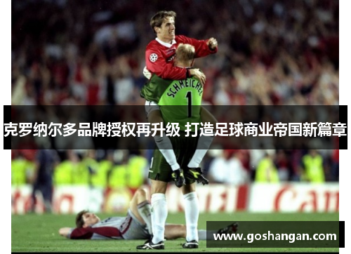 克罗纳尔多品牌授权再升级 打造足球商业帝国新篇章