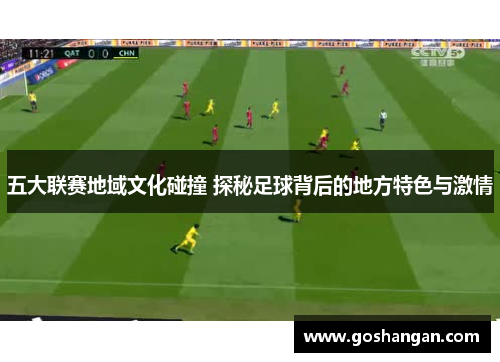 五大联赛地域文化碰撞 探秘足球背后的地方特色与激情