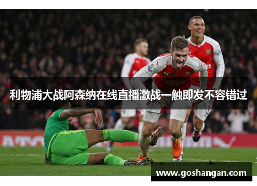 利物浦大战阿森纳在线直播激战一触即发不容错过