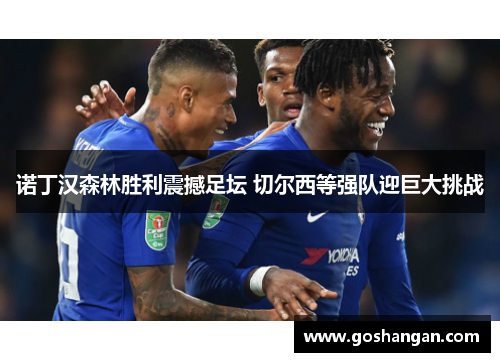 诺丁汉森林胜利震撼足坛 切尔西等强队迎巨大挑战