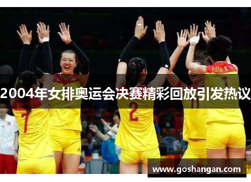 2004年女排奥运会决赛精彩回放引发热议